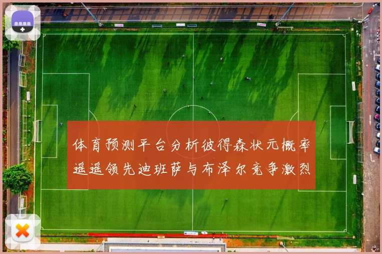 体育预测平台分析彼得森状元概率遥遥领先迪班萨与布泽尔竞争激烈