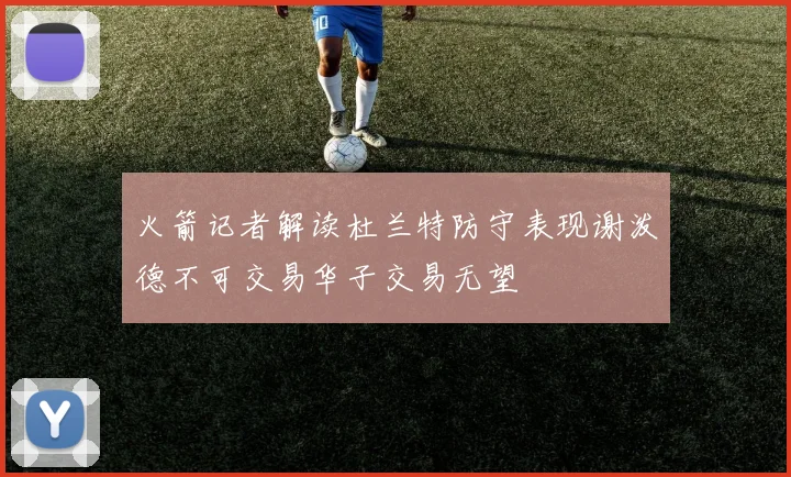 火箭记者解读杜兰特防守表现谢泼德不可交易华子交易无望