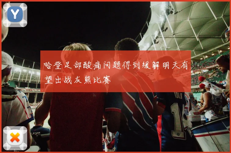 哈登足部酸痛问题得到缓解明天有望出战灰熊比赛