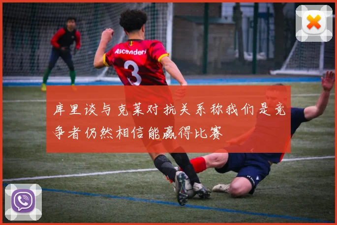 库里谈与克莱对抗关系称我们是竞争者仍然相信能赢得比赛