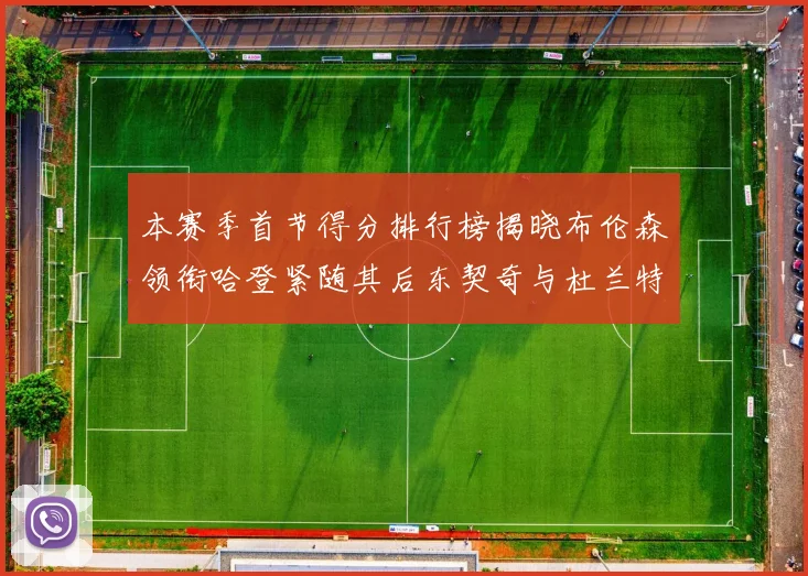 本赛季首节得分排行榜揭晓布伦森领衔哈登紧随其后东契奇与杜兰特表现不俗