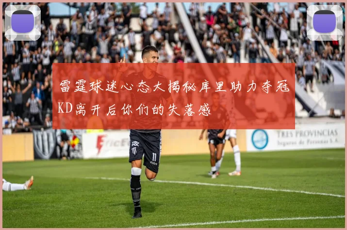 雷霆球迷心态大揭秘库里助力夺冠KD离开后你们的失落感