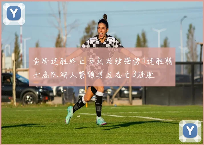 黄蜂连胜终止马刺延续强势4连胜骑士鹿队湖人紧随其后各自3连胜