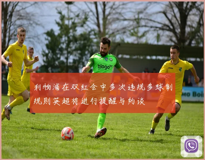利物浦在双红会中多次违规多球制规则英超将进行提醒与约谈