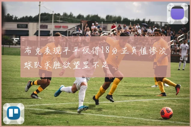 布克表现平平仅得18分正负值惨淡球队求胜欲望显不足