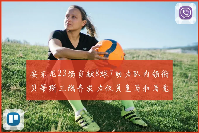 安东尼23场贡献8球7助力队内领衔贝蒂斯三线齐发力仅负皇马和马竞