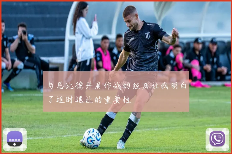 与恩比德并肩作战的经历让我明白了适时退让的重要性