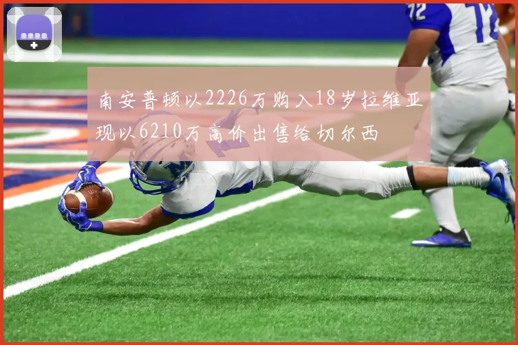 南安普顿以2226万购入18岁拉维亚现以6210万高价出售给切尔西