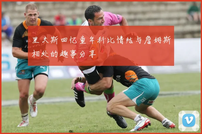 里夫斯回忆童年科比情结与詹姆斯相处的趣事分享