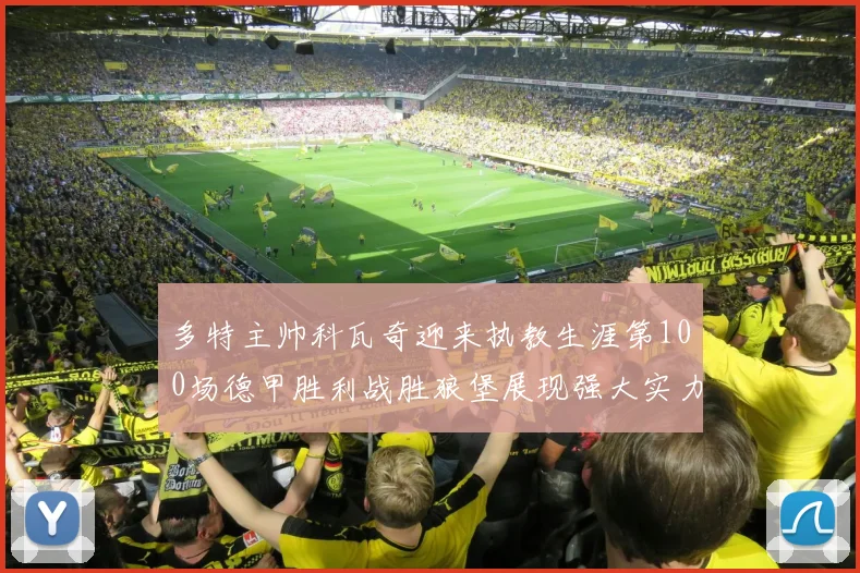 多特主帅科瓦奇迎来执教生涯第100场德甲胜利战胜狼堡展现强大实力