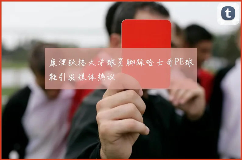 康涅狄格大学球员脚踩哈士奇PE球鞋引发媒体热议