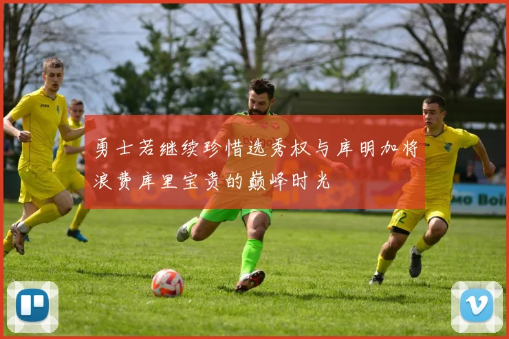 勇士若继续珍惜选秀权与库明加将浪费库里宝贵的巅峰时光