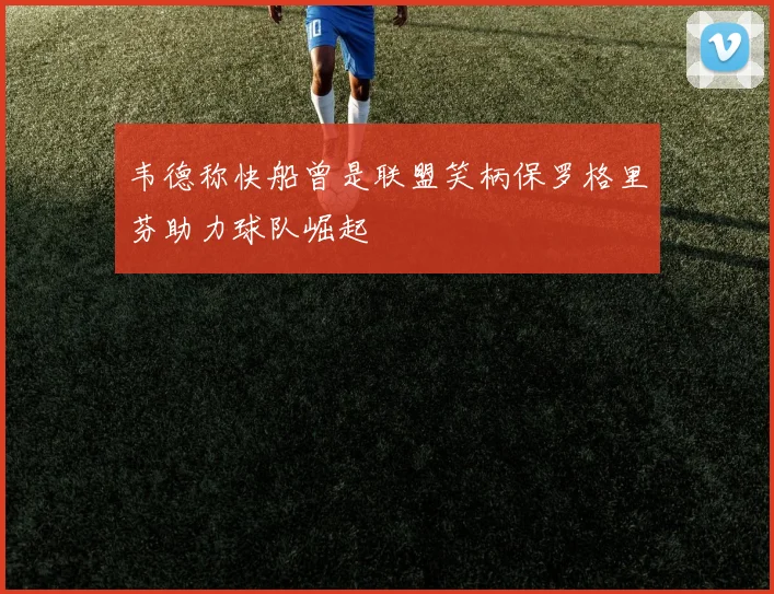 韦德称快船曾是联盟笑柄保罗格里芬助力球队崛起